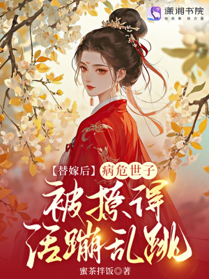 替嫁后，病危世子被撩得活蹦乱跳